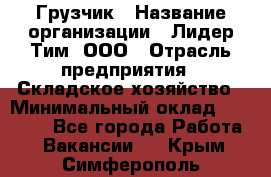 Грузчик › Название организации ­ Лидер Тим, ООО › Отрасль предприятия ­ Складское хозяйство › Минимальный оклад ­ 15 500 - Все города Работа » Вакансии   . Крым,Симферополь